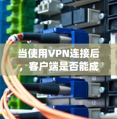当使用VPN连接后，客户端是否能成功ping服务器，取决于多方面的因素，包括网络连接的稳定性、服务器的具体配置以及客户端的网络设置。以下是一些可能的解决方案