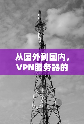 从国外到国内，VPN服务器的挑战与解决方案