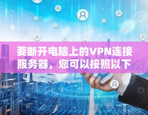 要断开电脑上的VPN连接服务器，您可以按照以下步骤操作