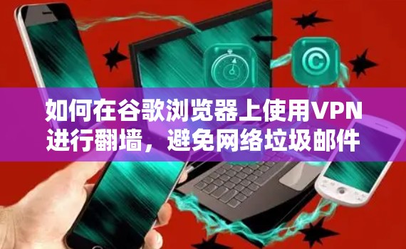 如何在谷歌浏览器上使用VPN进行翻墙，避免网络垃圾邮件