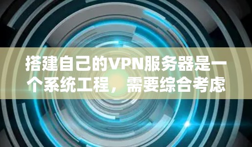 搭建自己的VPN服务器是一个系统工程，需要综合考虑多个方面。以下是一个逐步指南，帮助您系统地完成这一过程