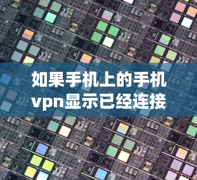 如果手机上的手机vpn显示已经连接但无法上网，请按照以下步骤进行检查和解决问题