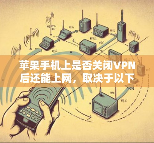 苹果手机上是否关闭VPN后还能上网，取决于以下因素