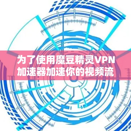 为了使用魔豆精灵VPN加速器加速你的视频流，您可以按照以下步骤操作
