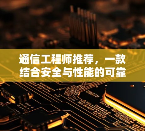 通信工程师推荐，一款结合安全与性能的可靠VPN安卓版网盘