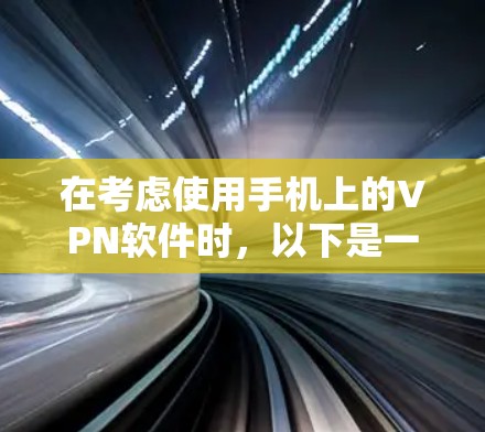 在考虑使用手机上的VPN软件时，以下是一些关键点和建议，帮助你做出明智的选择