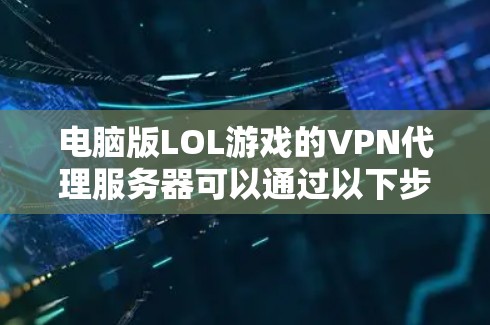 电脑版LOL游戏的VPN代理服务器可以通过以下步骤进行连接