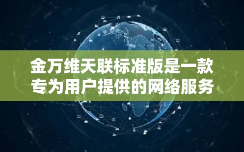 金万维天联标准版是一款专为用户提供的网络服务提供商，专注于提供基础的VPN功能，适合个人用户和偶尔使用的网络连接。以下是关于金万维天联标准版的详细解析