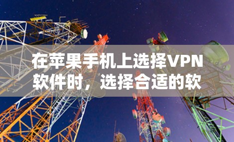 在苹果手机上选择VPN软件时，选择合适的软件需要综合考虑加密技术、设备兼容性、网络环境、更新稳定性和用户评价。以下是一些综合考虑的关键点