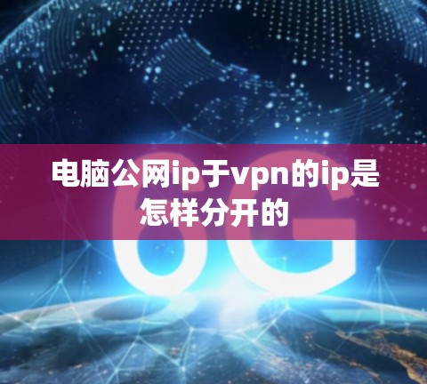 电脑公网ip于vpn的ip是怎样分开的
