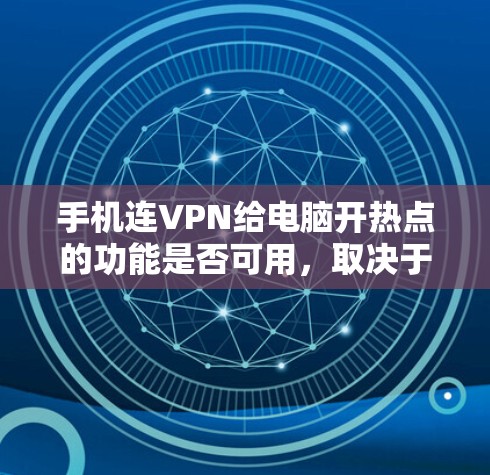 手机连VPN给电脑开热点的功能是否可用，取决于具体的技术实现方式。通常，热点指的是通过物理网络连接，提供更高的连接速度和稳定性。而连VPN可能指的是通过某种软件或插件来连接电脑和手机