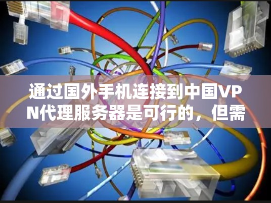 通过国外手机连接到中国VPN代理服务器是可行的，但需要使用国际服务器或通过VPN连接国际服务器。以下是一些步骤和方法，帮助你实现这一目标