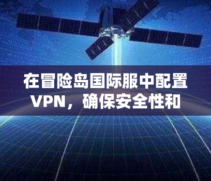 在冒险岛国际服中配置VPN，确保安全性和锁号管理，可以按照以下步骤进行