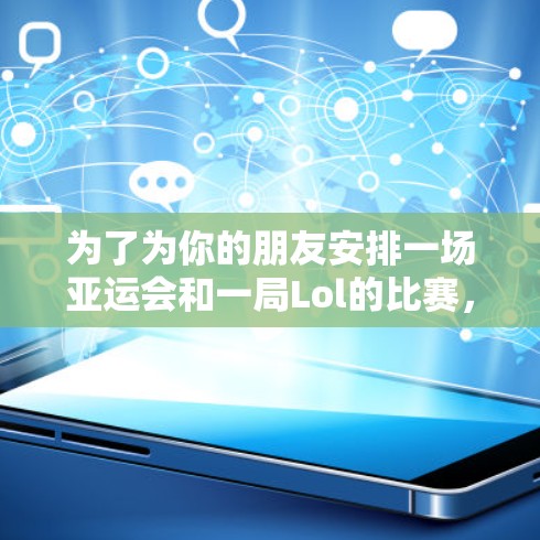 为了为你的朋友安排一场亚运会和一局Lol的比赛，下面是详细的安排建议