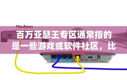 百万亚瑟王专区通常指的是一些游戏或软件社区，比如万圣地手（Megasoft Series）的专区。在中国，这个社区非常活跃，玩家们都会分享游戏技巧、教程和其他游戏相关的问题和建议