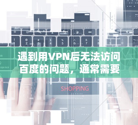 遇到用VPN后无法访问百度的问题,通常需要从多个角度排查原因,才能找到正确的解决方法。以下是逐步的解决方案 遇到用VPN后无法访问百度的问题,通常需要从多个角度排查原因,才能找到正确的解决方法。以下是逐步的解决方案