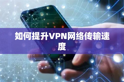 如何提升VPN网络传输速度 如何提升VPN网络传输速度