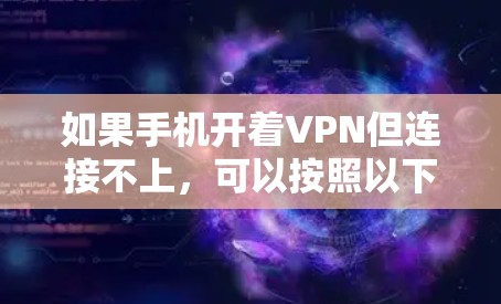 如果手机开着VPN但连接不上，可以按照以下步骤进行排查和解决