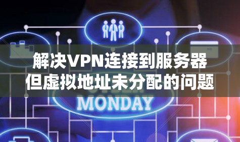 解决VPN连接到服务器但虚拟地址未分配的问题可以按照以下步骤进行 解决VPN连接到服务器但虚拟地址未分配的问题可以按照以下步骤进行