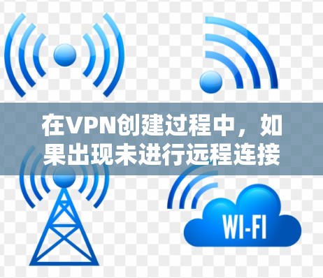 在VPN创建过程中,如果出现未进行远程连接的问题,通常是因为端口配置或端口规则设置错误。以下是一步一步的解决方案 在VPN创建过程中,如果出现未进行远程连接的问题,通常是因为端口配置或端口规则设置错误。以下是一步一步的解决方案