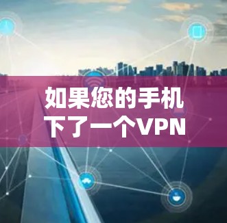 如果您的手机下了一个VPN，但突然没有网络连接，网络连接服务器，这可能是因为以下原因导致的