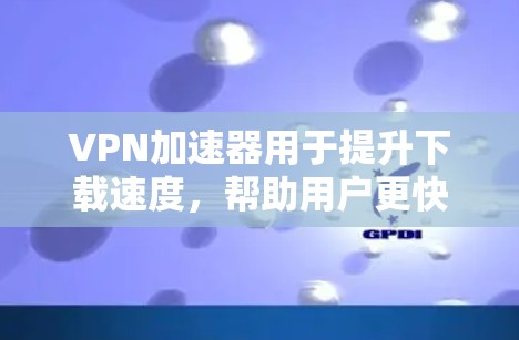 VPN加速器用于提升下载速度,帮助用户更快地下载高速文件或视频。以下是一些常见的VPN加速器推荐,供你选择 VPN加速器用于提升下载速度,帮助用户更快地下载高速文件或视频。以下是一些常见的VPN加速器推荐,供你选择