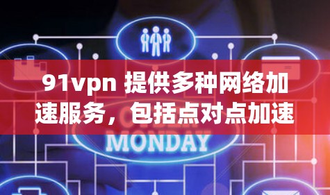91vpn 提供多种网络加速服务，包括点对点加速和端到端加速，以帮助用户更有效地连接互联网。以下是关于91vpn网络加速器的详细介绍