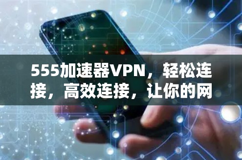 555加速器VPN,轻松连接,高效连接,让你的网络速度更快,更可靠 555加速器VPN,轻松连接,高效连接,让你的网络速度更快,更可靠