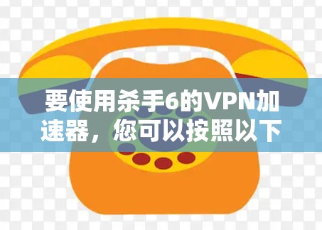 要使用杀手6的VPN加速器,您可以按照以下步骤进行 要使用杀手6的VPN加速器,您可以按照以下步骤进行