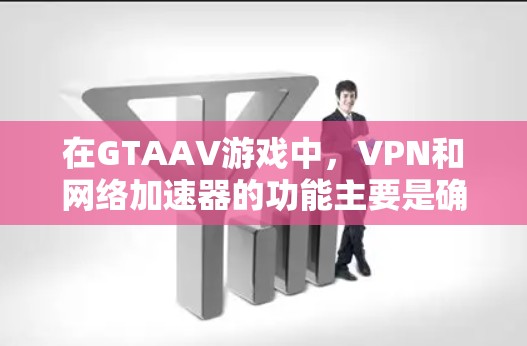 在GTAAV游戏中,VPN和网络加速器的功能主要是确保数据的安全性和网络连接的高效性。以下是关于这些工具的具体信息 在GTAAV游戏中,VPN和网络加速器的功能主要是确保数据的安全性和网络连接的高效性。以下是关于这些工具的具体信息