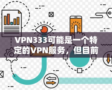 VPN333可能是一个特定的VPN服务,但目前我无法直接提供下载链接。为了帮助你找到合适的VPN服务,建议你查找VPN333相关的应用或服务。以下是一些常见的VPN服务推荐 VPN333可能是一个特定的VPN服务,但目前我无法直接提供下载链接。为了帮助你找到合适的VPN服务,建议你查找VPN333相关的应用或服务。以下是一些常见的VPN服务推荐