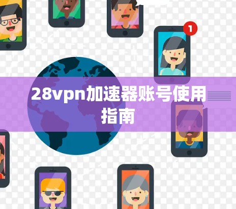 28vpn加速器账号使用指南 28vpn加速器账号使用指南