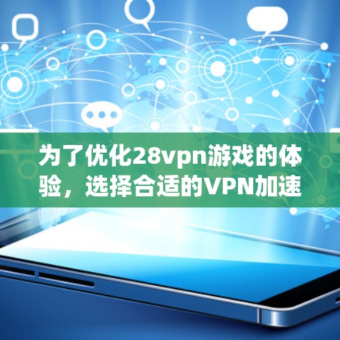 为了优化28vpn游戏的体验，选择合适的VPN加速器是关键。以下是一些综合考虑的因素和建议