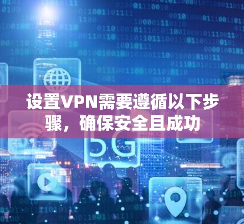 设置VPN需要遵循以下步骤,确保安全且成功 设置VPN需要遵循以下步骤,确保安全且成功