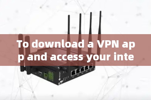 To download a VPN app and access your internet and sites securely,follow these organized steps: To download a VPN app and access your internet and sites securely,follow these organized steps:
