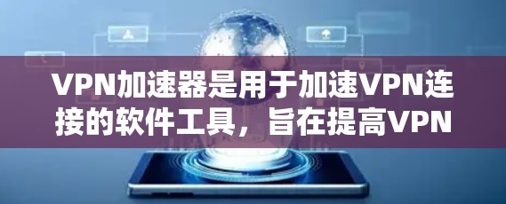 VPN加速器是用于加速VPN连接的软件工具,旨在提高VPN的性能和下载速度。以下是关于VPN加速器的详细介绍 VPN加速器是用于加速VPN连接的软件工具,旨在提高VPN的性能和下载速度。以下是关于VPN加速器的详细介绍