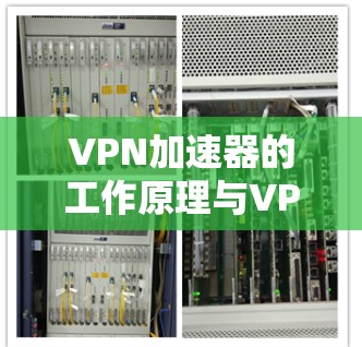 VPN加速器的工作原理与VPN的安全性和效率有关，具体来说，VPN加速器通常基于加密技术、多因素认证和网络连接等原理来实现。以下是VPN加速器工作原理的详细解释