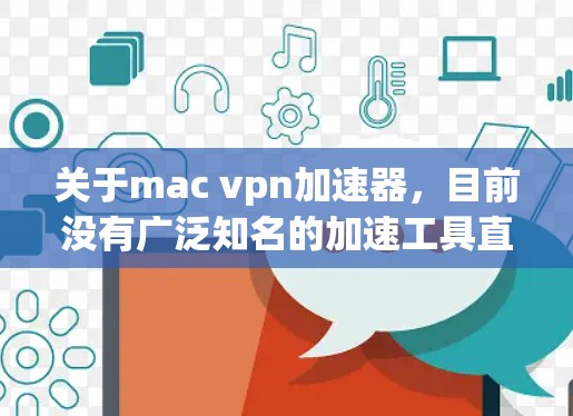 关于mac vpn加速器,目前没有广泛知名的加速工具直接针对Mac设计。如果macvpn指的是某个特定的品牌或软件,建议您联网获取准确信息 关于mac vpn加速器,目前没有广泛知名的加速工具直接针对Mac设计。如果macvpn指的是某个特定的品牌或软件,建议您联网获取准确信息