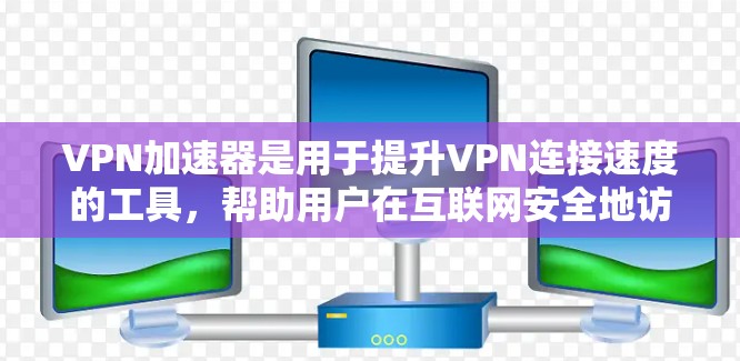 VPN加速器是用于提升VPN连接速度的工具,帮助用户在互联网安全地访问目标网站。以下是一个详细的指南,帮助您更好地选择和使用VPN加速器 VPN加速器是用于提升VPN连接速度的工具,帮助用户在互联网安全地访问目标网站。以下是一个详细的指南,帮助您更好地选择和使用VPN加速器