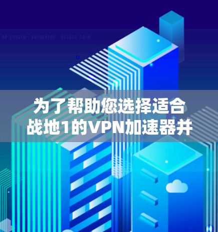 为了帮助您选择适合战地1的VPN加速器并优化使用,以下是一些步骤和建议 为了帮助您选择适合战地1的VPN加速器并优化使用,以下是一些步骤和建议