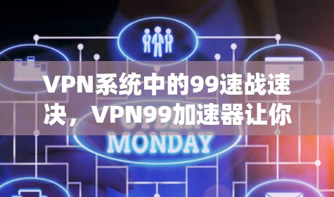 VPN系统中的99速战速决，VPN99加速器让你轻松应对网络挑战