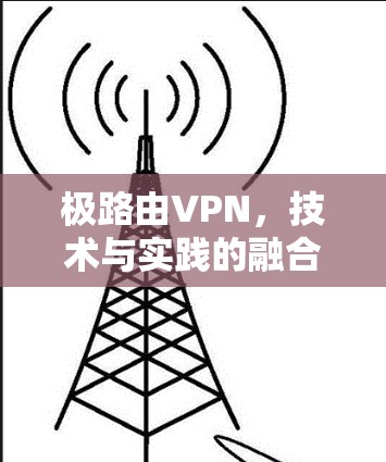 极路由VPN，技术与实践的融合