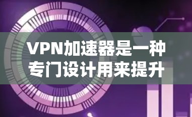 VPN加速器是一种专门设计用来提升VPN使用速度的软件工具。它们通过多种技术手段,如分阶段加载、缓存缓存、多线程下载和多设备下载,显著加快了下载和使用过程中的速度。以下是关于VPN加速器的详细说明 VPN加速器是一种专门设计用来提升VPN使用速度的软件工具。它们通过多种技术手段,如分阶段加载、缓存缓存、多线程下载和多设备下载,显著加快了下载和使用过程中的速度。以下是关于VPN加速器的详细说明