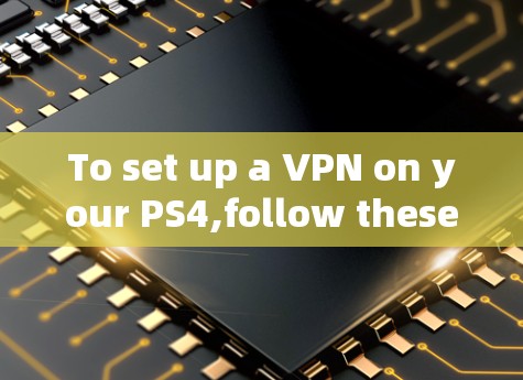 To set up a VPN on your PS4,follow these organized steps: