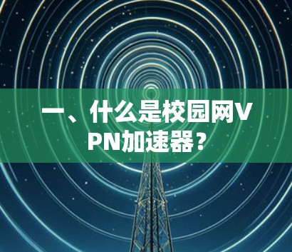 一、什么是校园网VPN加速器? 一、什么是校园网VPN加速器?