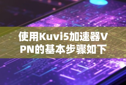 使用Kuvi5加速器VPN的基本步骤如下