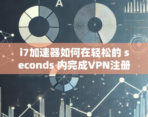 i7加速器如何在轻松的 seconds 内完成VPN注册？