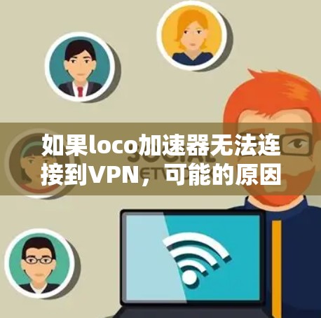 如果loco加速器无法连接到VPN,可能的原因包括以下几种 如果loco加速器无法连接到VPN,可能的原因包括以下几种