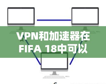 VPN和加速器在FIFA 18中可以使用,但需要根据游戏的具体需求和你的设备配置来决定。以下是关于在FIFA 18中使用VPN和加速器的一些信息和建议 VPN和加速器在FIFA 18中可以使用,但需要根据游戏的具体需求和你的设备配置来决定。以下是关于在FIFA 18中使用VPN和加速器的一些信息和建议