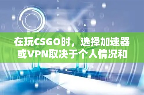 在玩CSGO时,选择加速器或VPN取决于个人情况和需求 在玩CSGO时,选择加速器或VPN取决于个人情况和需求